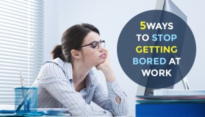Five Ways to Stop Getting Bored at Work